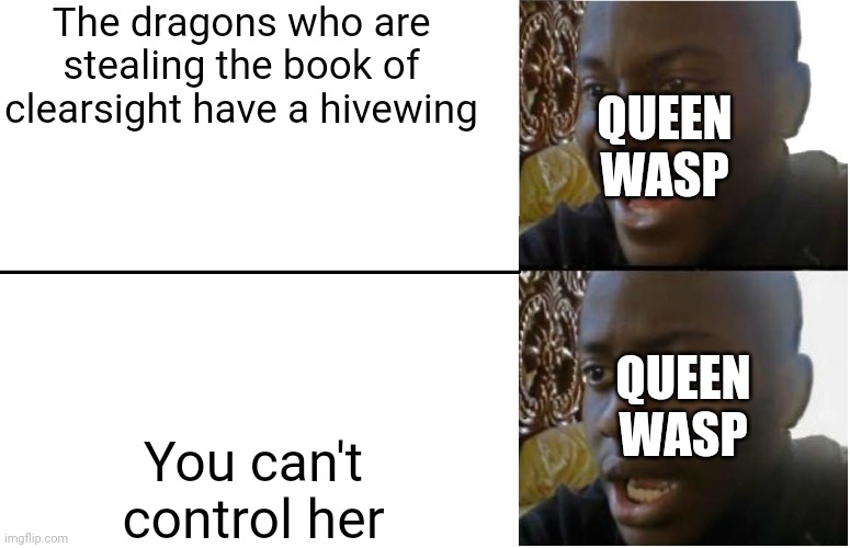 Mission failed | The dragons who are stealing the book of clearsight have a hivewing; QUEEN WASP; QUEEN WASP; You can't control her | image tagged in disappointed black guy,wings of fire | made w/ Imgflip meme maker