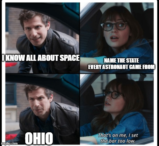 that's on me | I KNOW ALL ABOUT SPACE; NAME THE STATE EVERY ASTRONAUT CAME FROM; OHIO | image tagged in that's on me | made w/ Imgflip meme maker