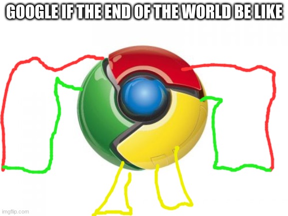 Google Chrome | GOOGLE IF THE END OF THE WORLD BE LIKE | image tagged in memes,google chrome | made w/ Imgflip meme maker
