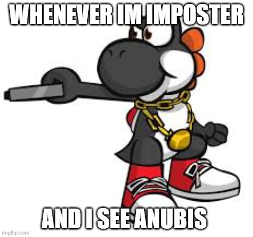 BLACK YOSHI | WHENEVER IM IMPOSTER; AND I SEE ANUBIS | image tagged in anime meme | made w/ Imgflip meme maker