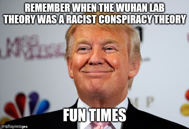 Hahaha it bad when trump suggests it but logical now | REMEMBER WHEN THE WUHAN LAB THEORY WAS A RACIST CONSPIRACY THEORY; FUN TIMES | image tagged in donald trump approves | made w/ Imgflip meme maker