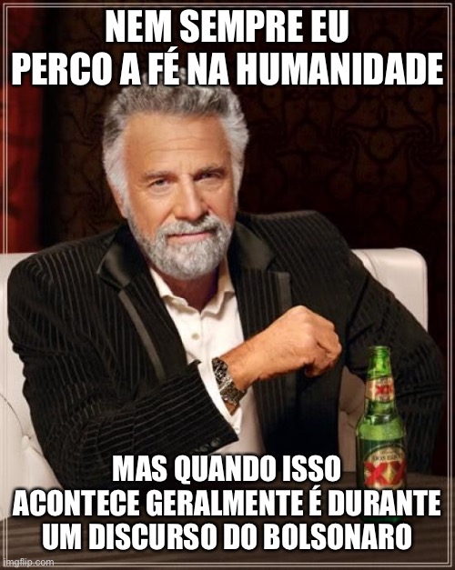 Bolsonaro | NEM SEMPRE EU PERCO A FÉ NA HUMANIDADE; MAS QUANDO ISSO ACONTECE GERALMENTE É DURANTE UM DISCURSO DO BOLSONARO | image tagged in memes,the most interesting man in the world | made w/ Imgflip meme maker