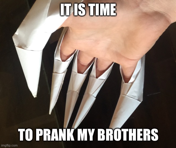 Origami Claws | IT IS TIME; TO PRANK MY BROTHERS | image tagged in memes | made w/ Imgflip meme maker