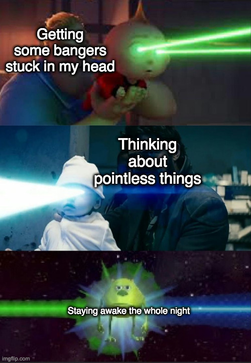 Laser Babies to Mike Wazowski | Getting some bangers stuck in my head; Thinking about pointless things; Staying awake the whole night | image tagged in laser babies to mike wazowski | made w/ Imgflip meme maker
