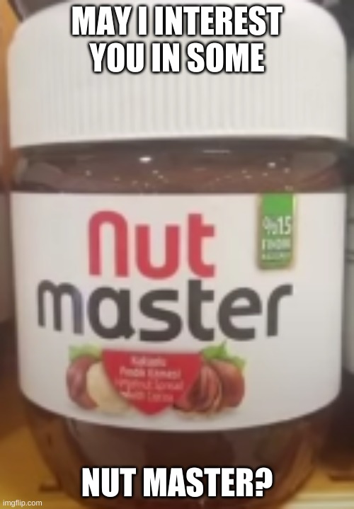 Nut Master! | MAY I INTEREST YOU IN SOME; NUT MASTER? | image tagged in nut master | made w/ Imgflip meme maker