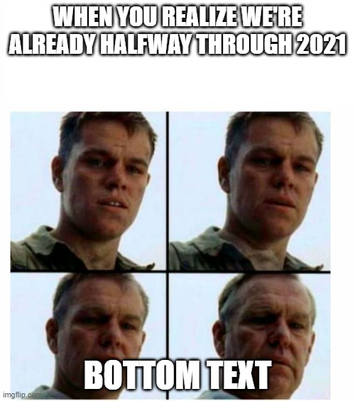 Matt Damon gets older | WHEN YOU REALIZE WE'RE ALREADY HALFWAY THROUGH 2021; BOTTOM TEXT | image tagged in matt damon gets older | made w/ Imgflip meme maker