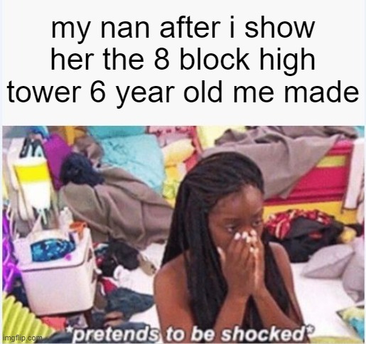 i thought that was amazing back then | my nan after i show her the 8 block high tower 6 year old me made | image tagged in pretends to be shocked,memes | made w/ Imgflip meme maker