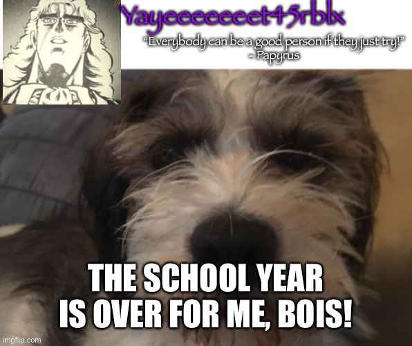 Yayeeeeeeet45rblx announcement | THE SCHOOL YEAR IS OVER FOR ME, BOIS! | image tagged in yayeeeeeeet45rblx announcement | made w/ Imgflip meme maker