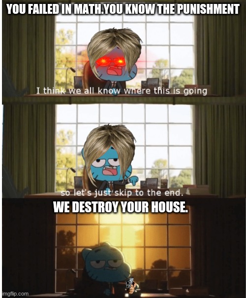 If a Karen was a principal | YOU FAILED IN MATH.YOU KNOW THE PUNISHMENT; WE DESTROY YOUR HOUSE. | image tagged in i think we all know where this is going,memes,the amazing world of gumball | made w/ Imgflip meme maker