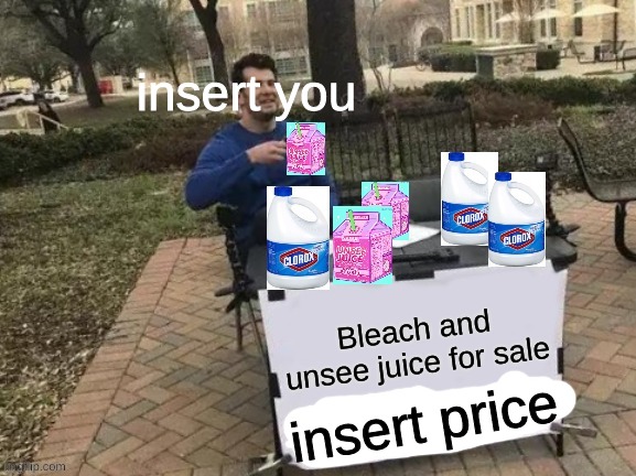 https://imgflip.com/memegenerator/322240387/Bleach-and-Unsee-juice-for-sale | insert you; insert price | image tagged in bleach and unsee juice for sale | made w/ Imgflip meme maker