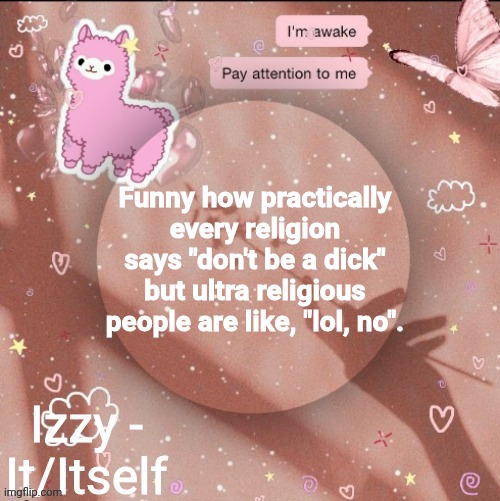 Funny how practically every religion says "don't be a dick" but ultra religious people are like, "lol, no". | image tagged in izzy | made w/ Imgflip meme maker