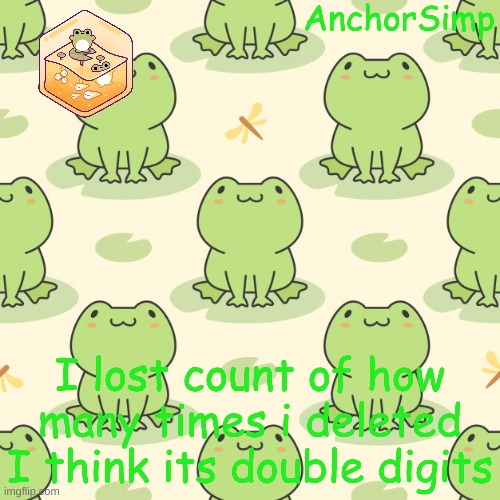 either 10 or 9 | I lost count of how many times i deleted I think its double digits | made w/ Imgflip meme maker