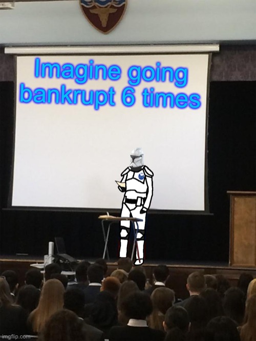 Clone trooper gives speech | Imagine going bankrupt 6 times | image tagged in clone trooper gives speech | made w/ Imgflip meme maker