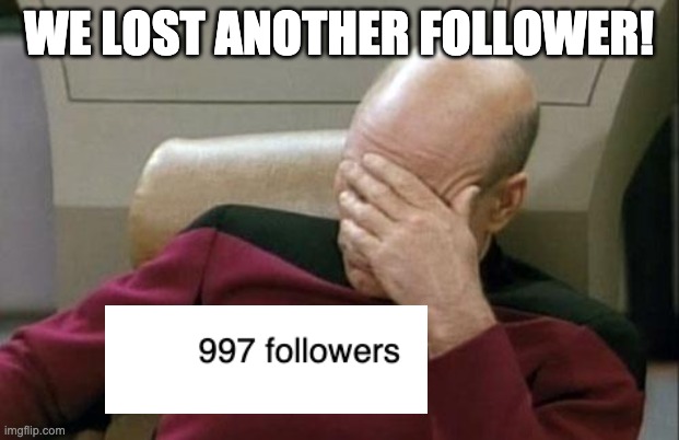 Captain Picard Facepalm Meme | WE LOST ANOTHER FOLLOWER! | image tagged in memes,captain picard facepalm | made w/ Imgflip meme maker