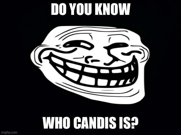 Lol | DO YOU KNOW; WHO CANDIS IS? | image tagged in trollface | made w/ Imgflip meme maker