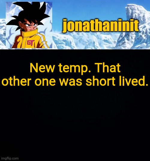 New temp. That other one was short lived. | image tagged in jonathaninit gt | made w/ Imgflip meme maker
