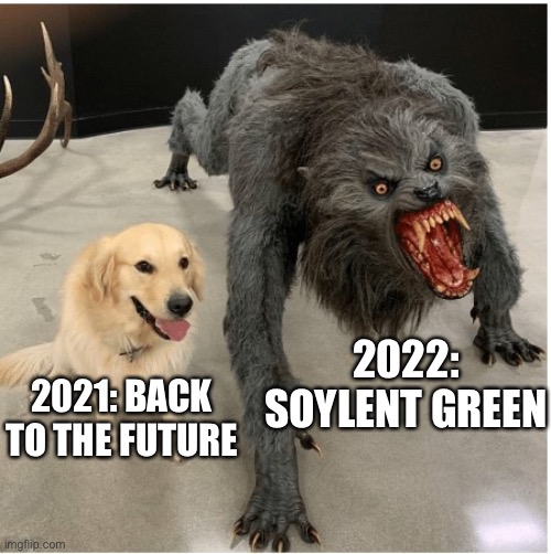 Marty McFly to Soylent Green | 2022: SOYLENT GREEN; 2021: BACK TO THE FUTURE | image tagged in dog wolf,back to the future,2021,2022,soylent green | made w/ Imgflip meme maker
