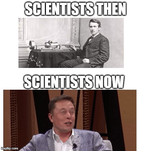 Scientists: Then vs Now | SCIENTISTS THEN; SCIENTISTS NOW | image tagged in blank,elon musk | made w/ Imgflip meme maker