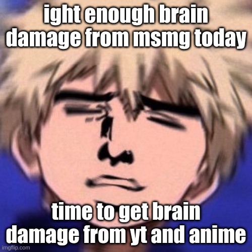 cya lmao -Nar | ight enough brain damage from msmg today; time to get brain damage from yt and anime | image tagged in bakuhoe | made w/ Imgflip meme maker