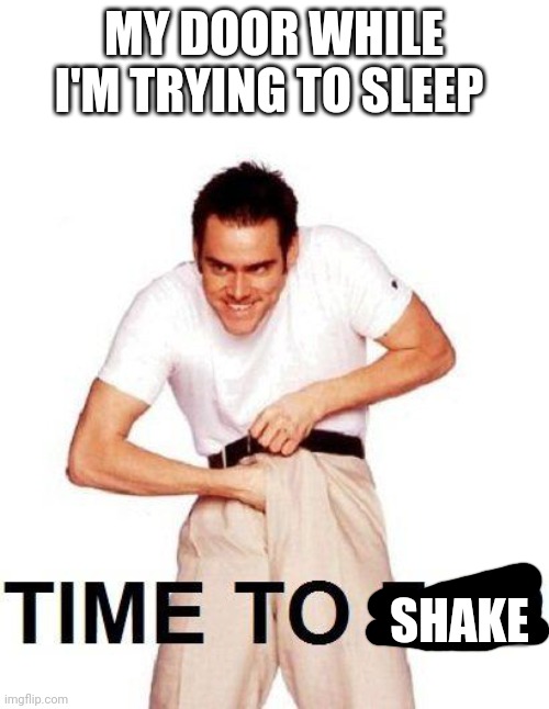 I swear to fucking God it scares me everytime. It's so fucking sudden | MY DOOR WHILE I'M TRYING TO SLEEP; SHAKE | made w/ Imgflip meme maker