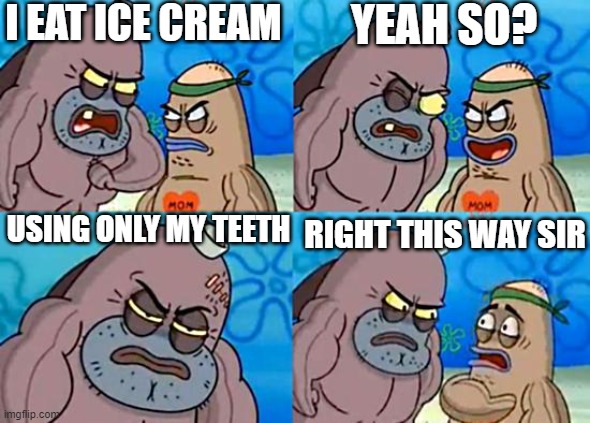 Welcome to the Salty Spitoon | I EAT ICE CREAM; YEAH SO? USING ONLY MY TEETH; RIGHT THIS WAY SIR | image tagged in welcome to the salty spitoon,memes,fun,saxdcaguyfbowifjweoi,never gonna give you up | made w/ Imgflip meme maker
