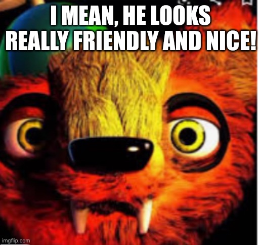 Willy The Weasel | I MEAN, HE LOOKS REALLY FRIENDLY AND NICE! | image tagged in willy the weasel | made w/ Imgflip meme maker