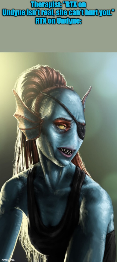 Therapist: "RTX on Undyne isn't real, she can't hurt you."
RTX on Undyne: | made w/ Imgflip meme maker