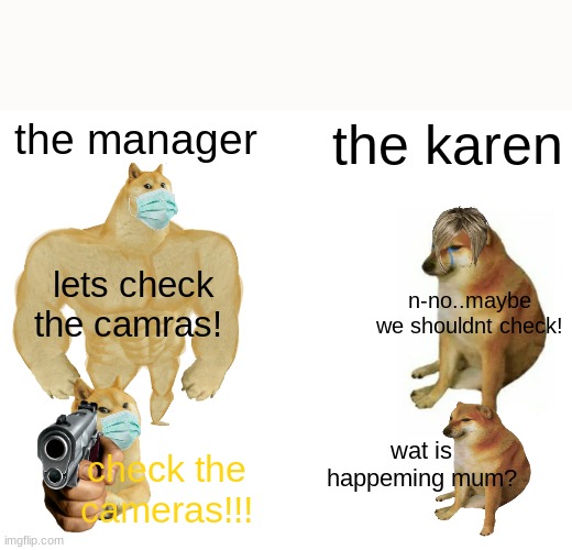 and thats how the story began-.. | the manager; the karen; lets check the camras! n-no..maybe we shouldnt check! wat is happeming mum? check the cameras!!! | image tagged in memes,buff doge vs cheems | made w/ Imgflip meme maker