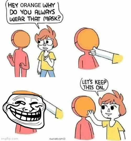 Lol | ORANGE | image tagged in why do you always wear that mask | made w/ Imgflip meme maker