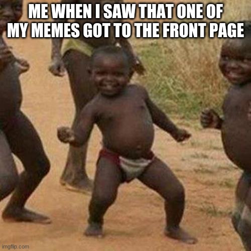 yay | ME WHEN I SAW THAT ONE OF MY MEMES GOT TO THE FRONT PAGE | image tagged in memes,third world success kid | made w/ Imgflip meme maker