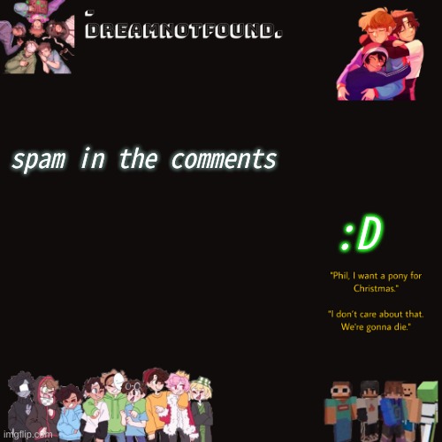 spam in the comments; :D | made w/ Imgflip meme maker