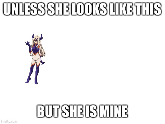 Blank White Template | UNLESS SHE LOOKS LIKE THIS BUT SHE IS MINE | image tagged in blank white template | made w/ Imgflip meme maker