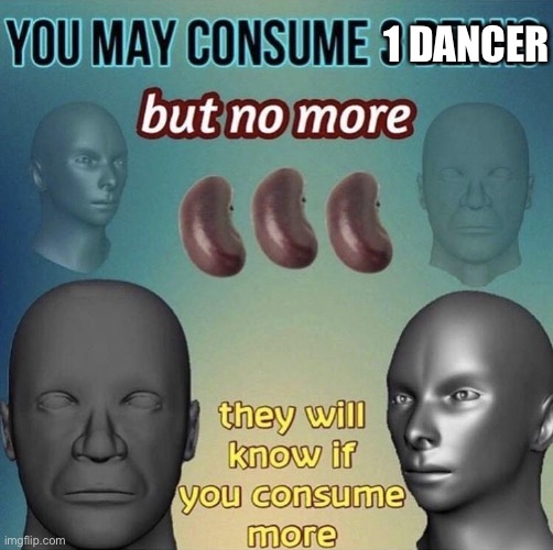 You may consume 3 beans | 1 DANCER | image tagged in you may consume 3 beans | made w/ Imgflip meme maker