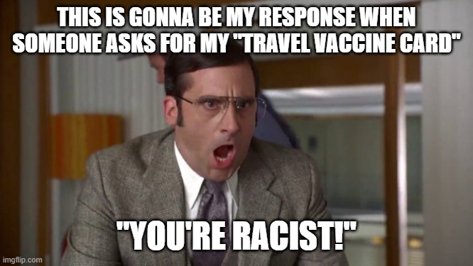 Shouting | THIS IS GONNA BE MY RESPONSE WHEN SOMEONE ASKS FOR MY "TRAVEL VACCINE CARD"; "YOU'RE RACIST!" | image tagged in shouting | made w/ Imgflip meme maker