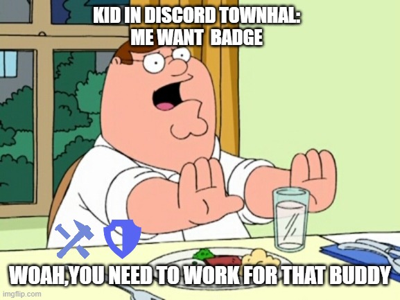 dont be this kid | KID IN DISCORD TOWNHAL:
ME WANT  BADGE; WOAH,YOU NEED TO WORK FOR THAT BUDDY | image tagged in peter griffin woah | made w/ Imgflip meme maker