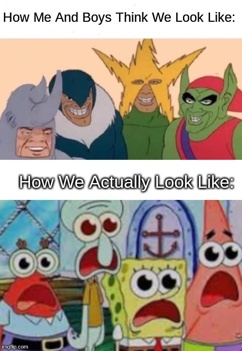 Its for the Boys | How Me And Boys Think We Look Like:; How We Actually Look Like: | image tagged in memes,me and the boys | made w/ Imgflip meme maker