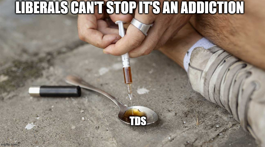 TDS LIBERALS CAN'T STOP IT'S AN ADDICTION | made w/ Imgflip meme maker