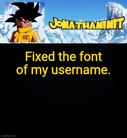 jonathaninit GT | Fixed the font of my username. | image tagged in jonathaninit gt | made w/ Imgflip meme maker