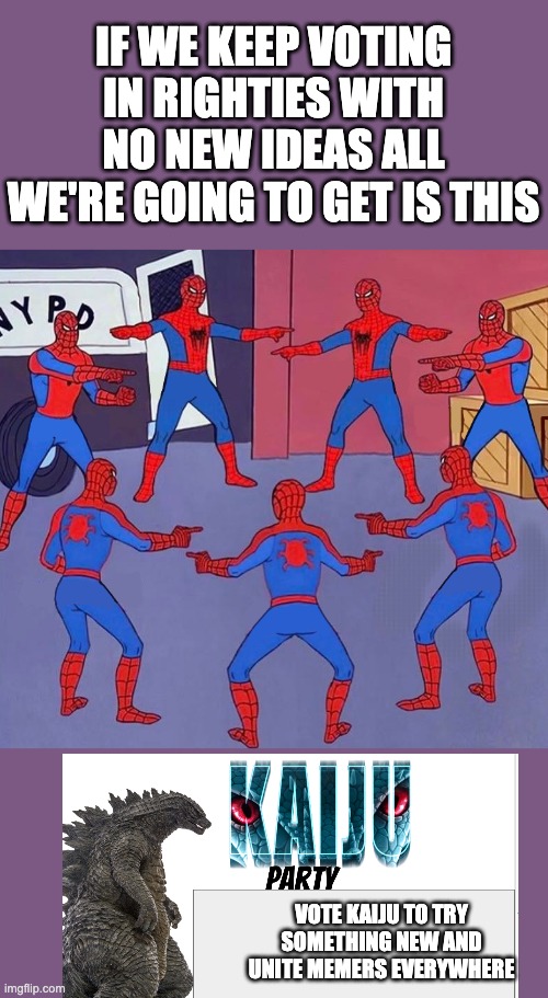 same spider man 7 | IF WE KEEP VOTING IN RIGHTIES WITH NO NEW IDEAS ALL WE'RE GOING TO GET IS THIS; VOTE KAIJU TO TRY SOMETHING NEW AND UNITE MEMERS EVERYWHERE | image tagged in same spider man 7 | made w/ Imgflip meme maker