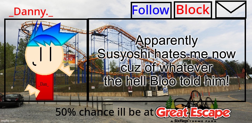 He gave me a link and started yelling! | Apparently Susyoshi hates me now cuz of whatever the hell Bloo told him! | image tagged in _danny _ great escape announcement template | made w/ Imgflip meme maker