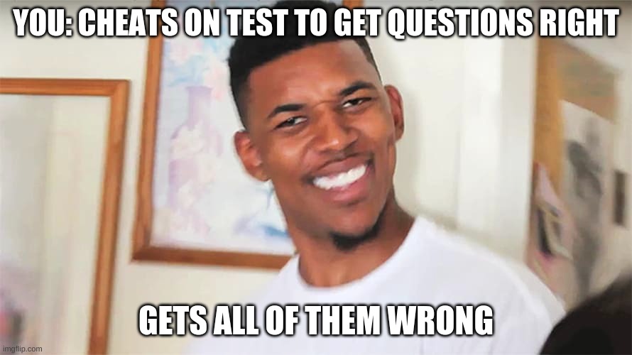 YOU: CHEATS ON THE TEST TO GET QUESTIONS RIGHT; GETS ALL OF THEM WRONG | made w/ Imgflip meme maker