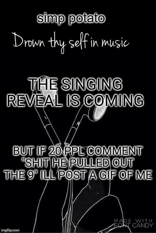 yes | THE SINGING REVEAL IS COMING; BUT IF 20 PPL COMMENT "SHIT HE PULLED OUT THE 9" ILL POST A GIF OF ME | image tagged in yes | made w/ Imgflip meme maker