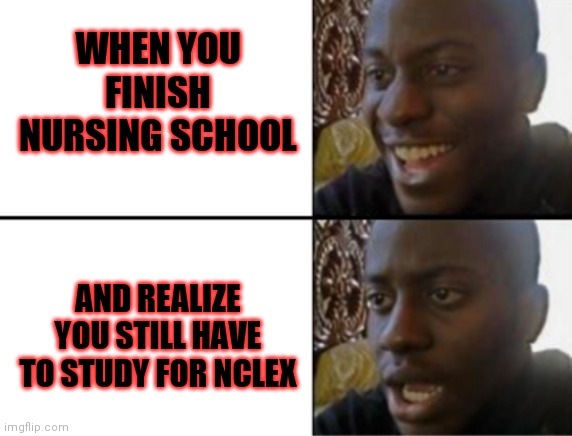 NCLEX | WHEN YOU FINISH NURSING SCHOOL; AND REALIZE YOU STILL HAVE TO STUDY FOR NCLEX | image tagged in oh yeah oh no | made w/ Imgflip meme maker