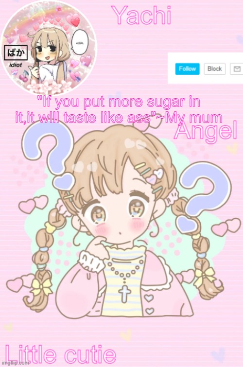 Yachi's little cutie temp | "If you put more sugar in it,it will taste like ass"~My mum | image tagged in yachi's little cutie temp | made w/ Imgflip meme maker