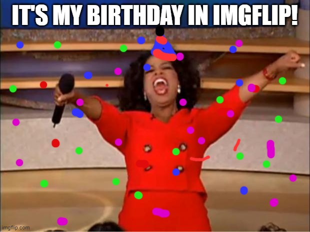 Its not my real birthday, it's my 1 year annyversary on imgflip! | IT'S MY BIRTHDAY IN IMGFLIP! | image tagged in memes,oprah you get a,imgflip,funny memes,birthday,celebration | made w/ Imgflip meme maker