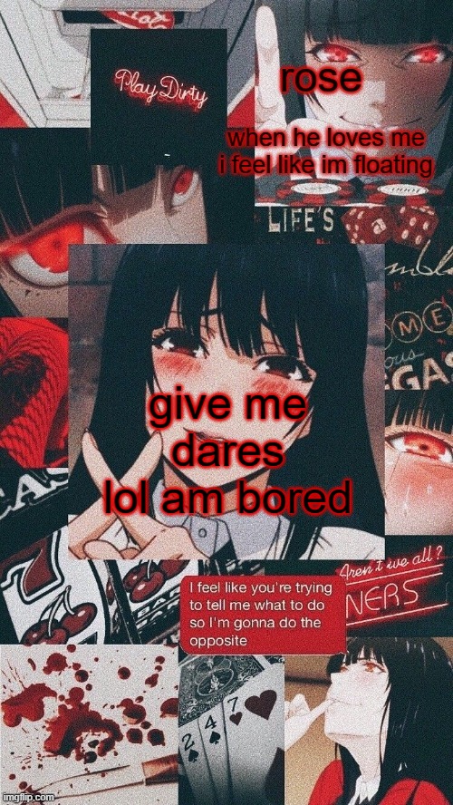 roses yumeko temp | give me dares lol am bored | image tagged in roses yumeko temp | made w/ Imgflip meme maker