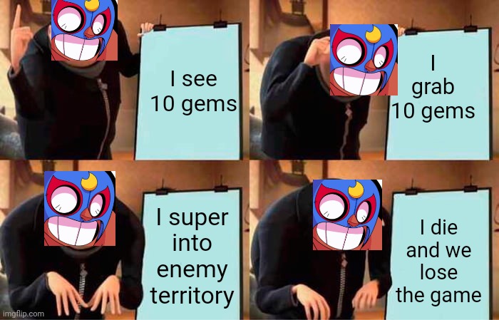 primo's plan | I grab 10 gems; I see 10 gems; I super into enemy territory; I die and we lose the game | image tagged in memes,gru's plan,brawl stars,funny | made w/ Imgflip meme maker