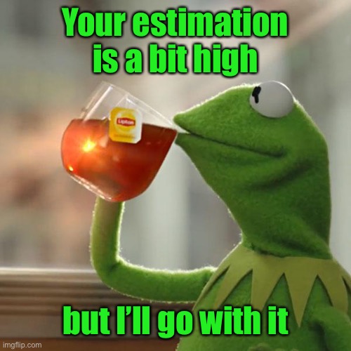 But That's None Of My Business Meme | Your estimation is a bit high but I’ll go with it | image tagged in memes,but that's none of my business,kermit the frog | made w/ Imgflip meme maker