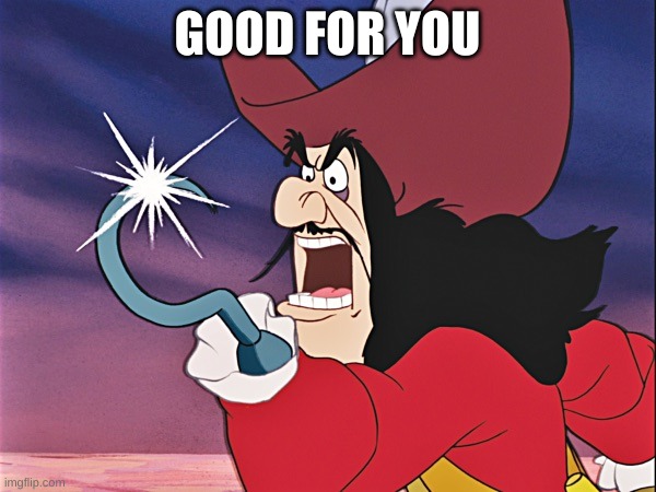 Captain Hook - Good For You! | GOOD FOR YOU | image tagged in captain hook - good for you | made w/ Imgflip meme maker