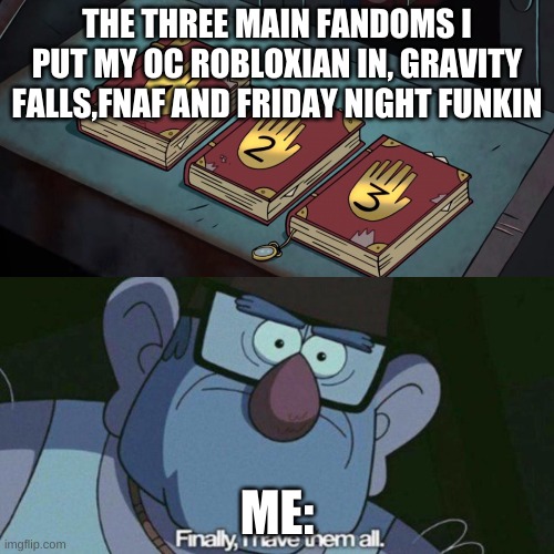 I Have Them all |  THE THREE MAIN FANDOMS I PUT MY OC ROBLOXIAN IN, GRAVITY FALLS,FNAF AND FRIDAY NIGHT FUNKIN; ME: | image tagged in i have them all,oc,fnaf,gravity falls,friday night funkin | made w/ Imgflip meme maker